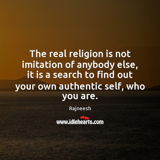 The real religion is not imitation of anybody else, it is a Rajneesh Picture Quote