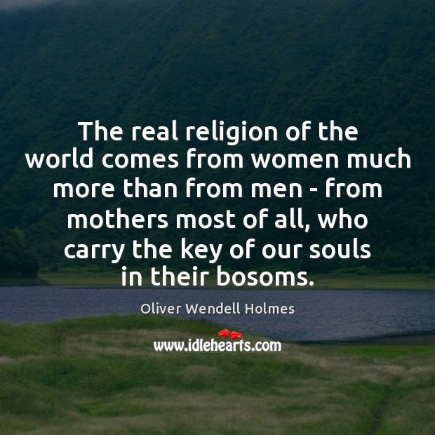 The real religion of the world comes from women much more than Oliver Wendell Holmes Picture Quote