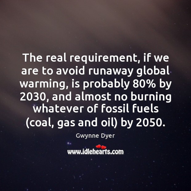 The real requirement, if we are to avoid runaway global warming, is Gwynne Dyer Picture Quote