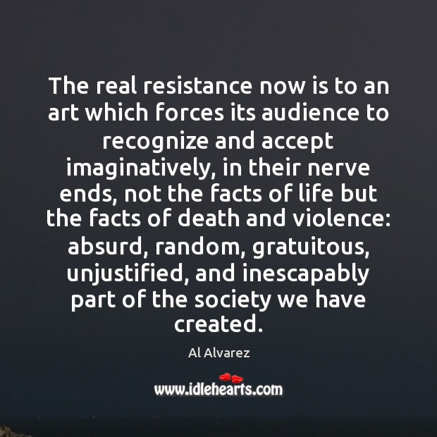 The real resistance now is to an art which forces its audience Al Alvarez Picture Quote