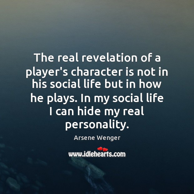 The real revelation of a player’s character is not in his social Arsene Wenger Picture Quote