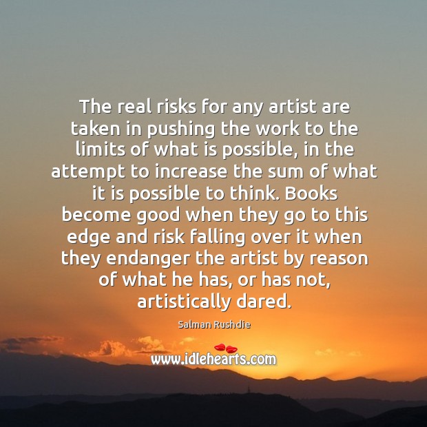 The real risks for any artist are taken in pushing the work to the limits of what is possible Salman Rushdie Picture Quote