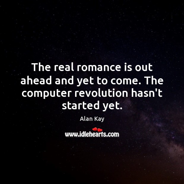 The real romance is out ahead and yet to come. The computer revolution hasn’t started yet. Computers Quotes Image