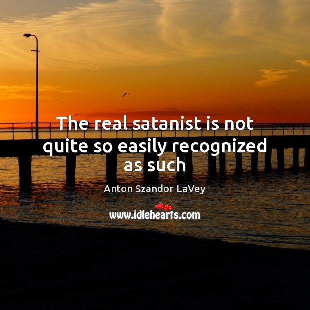 The real satanist is not quite so easily recognized as such Anton Szandor LaVey Picture Quote