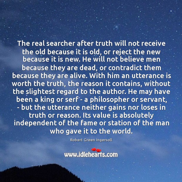 The real searcher after truth will not receive the old because it Robert Green Ingersoll Picture Quote