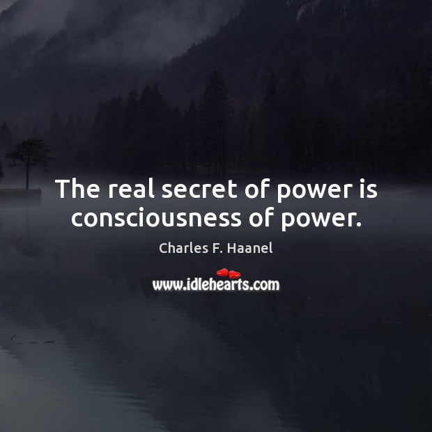 The real secret of power is consciousness of power. Image
