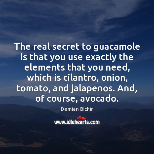 The real secret to guacamole is that you use exactly the elements Demian Bichir Picture Quote