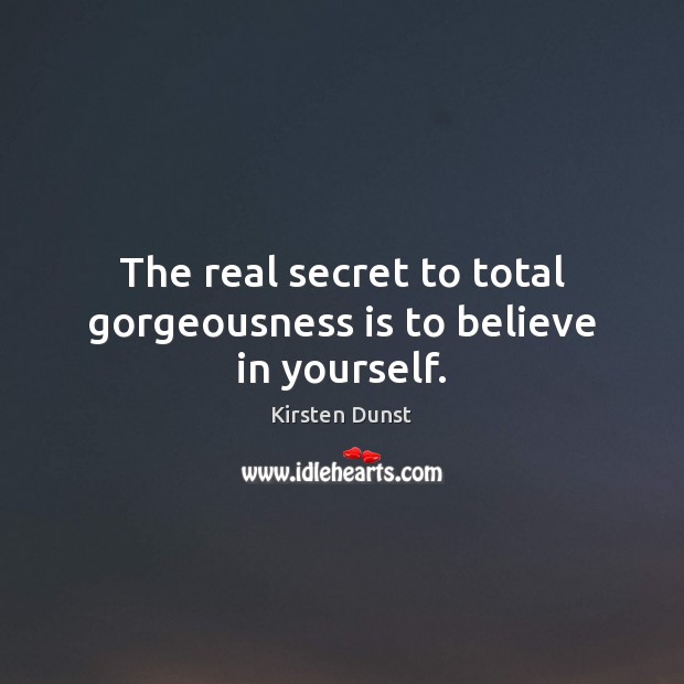 The real secret to total gorgeousness is to believe in yourself. Kirsten Dunst Picture Quote