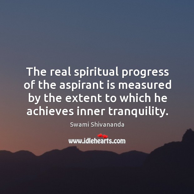 The real spiritual progress of the aspirant is measured by the extent to which he achieves inner tranquility. Progress Quotes Image