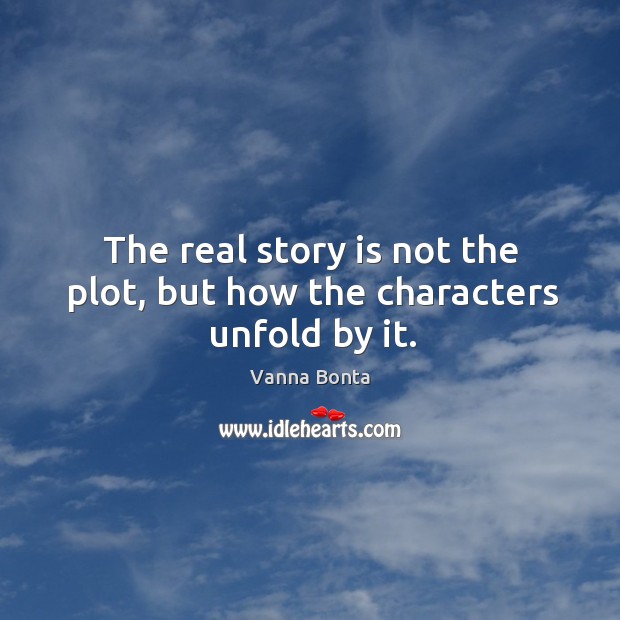 The real story is not the plot, but how the characters unfold by it. Vanna Bonta Picture Quote