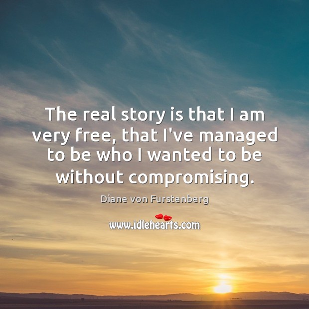 The real story is that I am very free, that I’ve managed Diane von Furstenberg Picture Quote