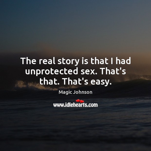 The real story is that I had unprotected sex. That’s that. That’s easy. Magic Johnson Picture Quote