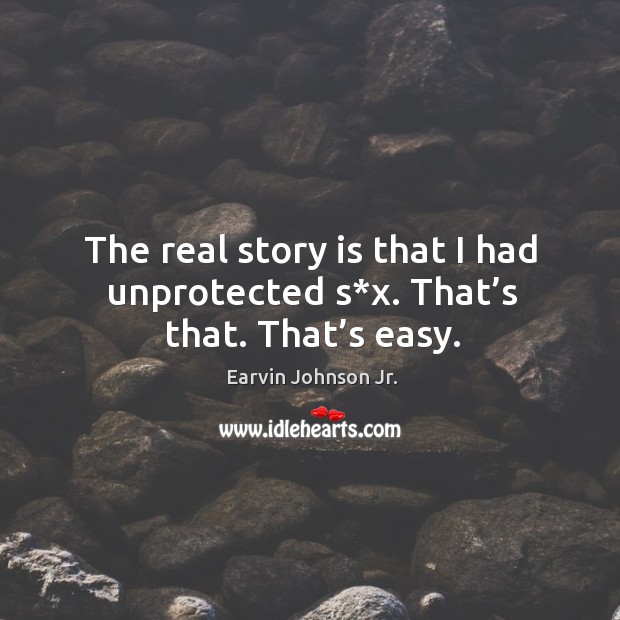 The real story is that I had unprotected s*x. That’s that. That’s easy. Earvin Johnson Jr. Picture Quote