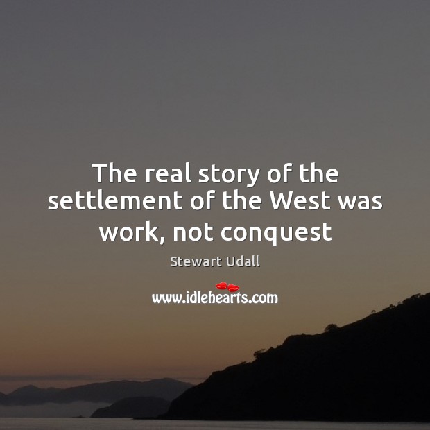 The real story of the settlement of the West was work, not conquest Stewart Udall Picture Quote