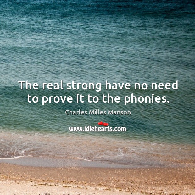 The real strong have no need to prove it to the phonies. Charles Milles Manson Picture Quote