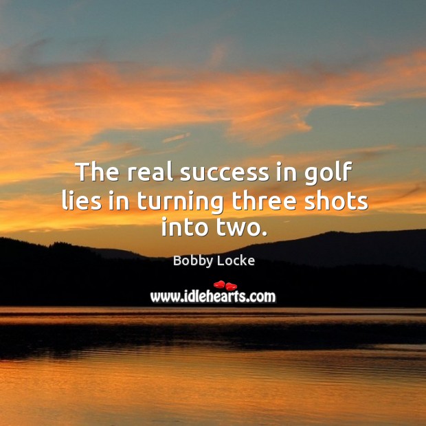 The real success in golf lies in turning three shots into two. Bobby Locke Picture Quote