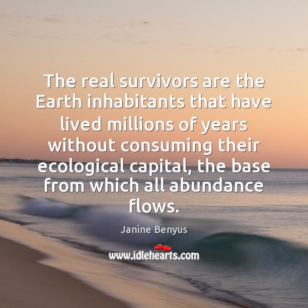 The real survivors are the Earth inhabitants that have lived millions of Janine Benyus Picture Quote