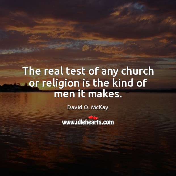 The real test of any church or religion is the kind of men it makes. David O. McKay Picture Quote