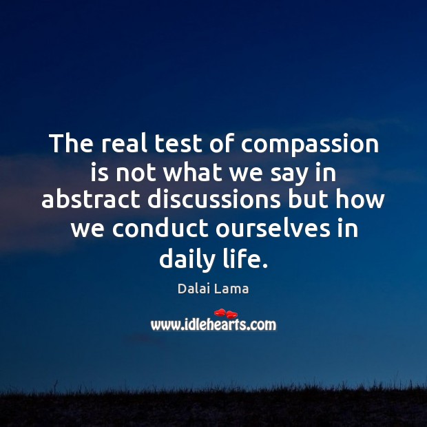 The real test of compassion is not what we say in abstract Dalai Lama Picture Quote