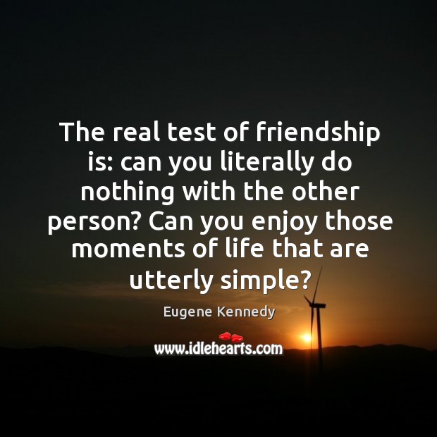The real test of friendship is: can you literally do nothing with the other person? Friendship Quotes Image