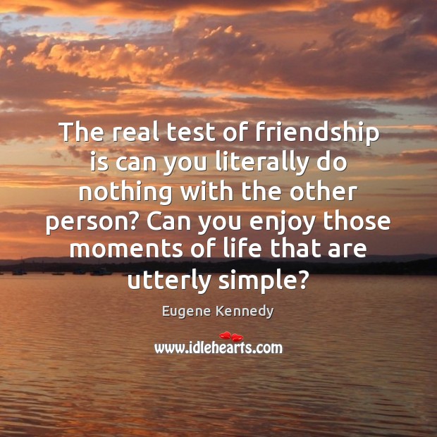 The real test of friendship is can you literally do nothing with Eugene Kennedy Picture Quote
