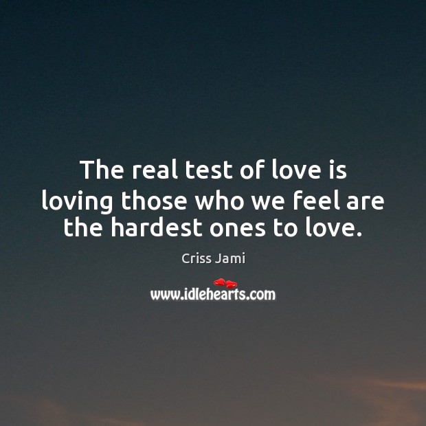 The real test of love is loving those who we feel are the hardest ones to love. Criss Jami Picture Quote