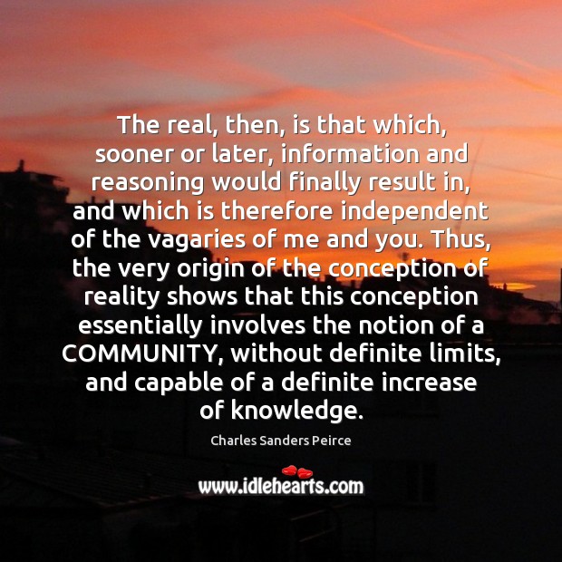 The real, then, is that which, sooner or later, information and reasoning Charles Sanders Peirce Picture Quote