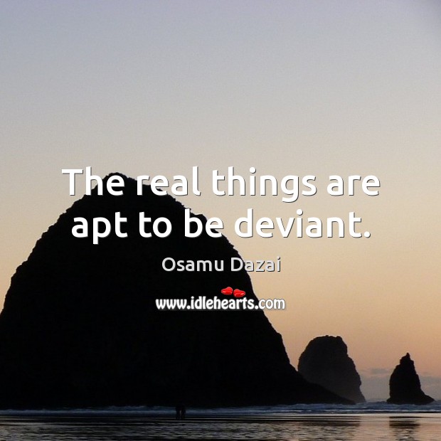 The real things are apt to be deviant. Osamu Dazai Picture Quote