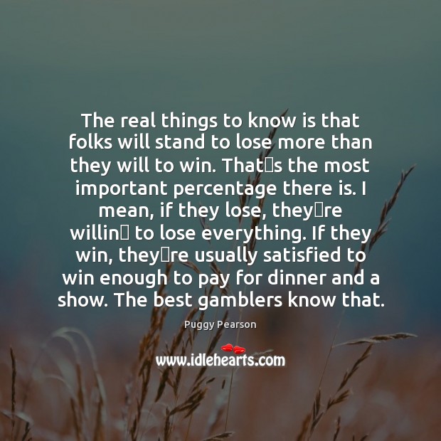The real things to know is that folks will stand to lose Puggy Pearson Picture Quote