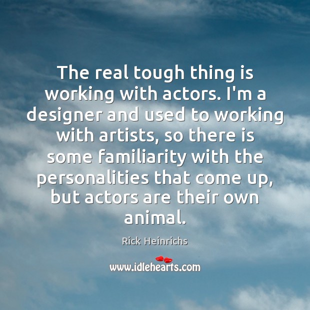 The real tough thing is working with actors. I’m a designer and Rick Heinrichs Picture Quote