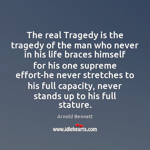 The real Tragedy is the tragedy of the man who never in Arnold Bennett Picture Quote