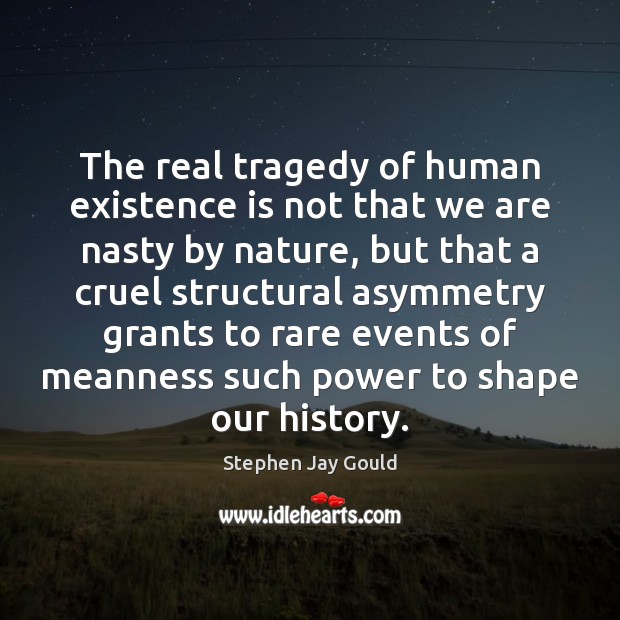 The real tragedy of human existence is not that we are nasty Stephen Jay Gould Picture Quote