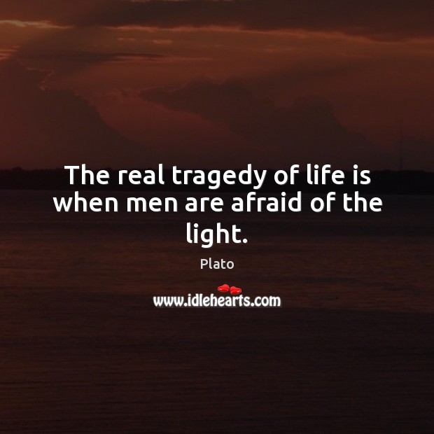 The real tragedy of life is when men are afraid of the light. Plato Picture Quote