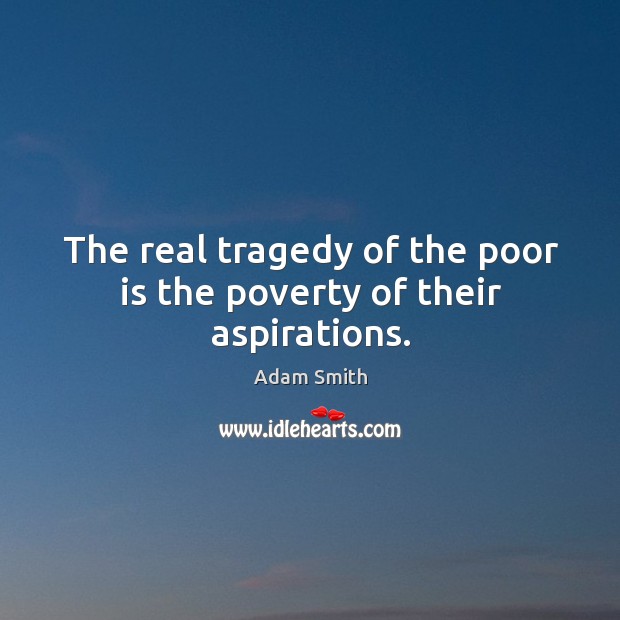 The real tragedy of the poor is the poverty of their aspirations. Adam Smith Picture Quote