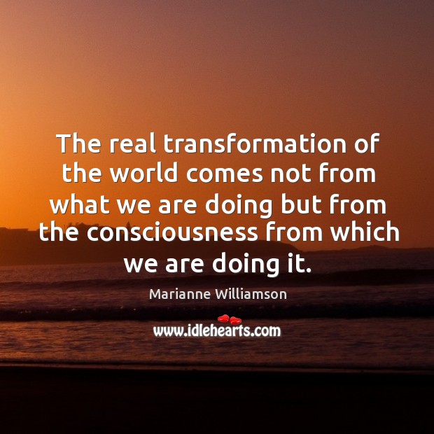 The real transformation of the world comes not from what we are Image