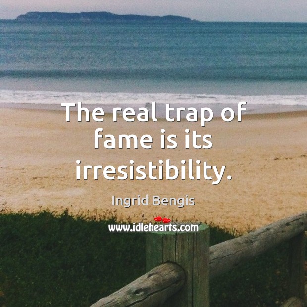The real trap of fame is its irresistibility. Ingrid Bengis Picture Quote