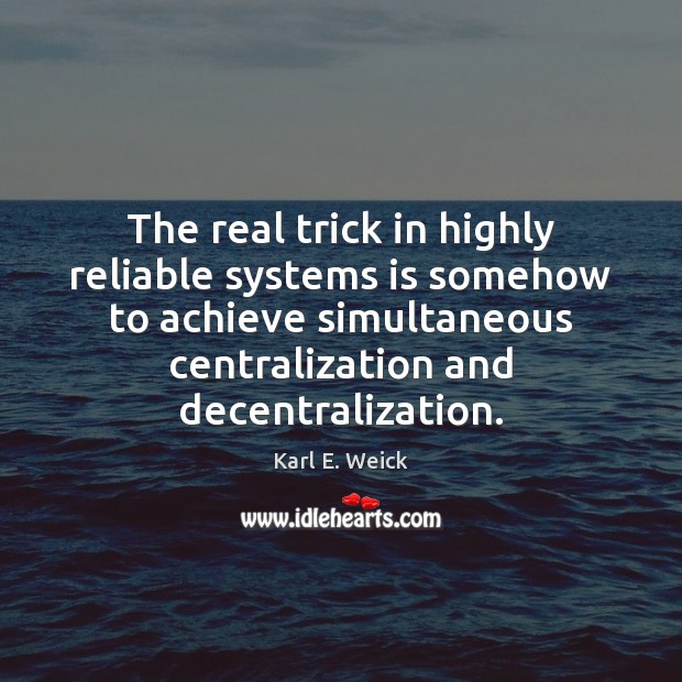 The real trick in highly reliable systems is somehow to achieve simultaneous Karl E. Weick Picture Quote