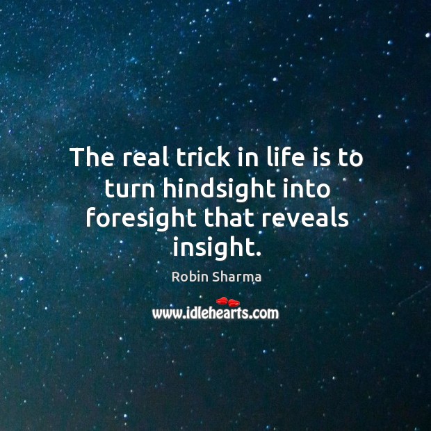 The real trick in life is to turn hindsight into foresight that reveals insight. Robin Sharma Picture Quote
