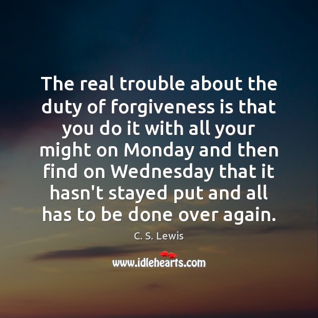 The real trouble about the duty of forgiveness is that you do C. S. Lewis Picture Quote