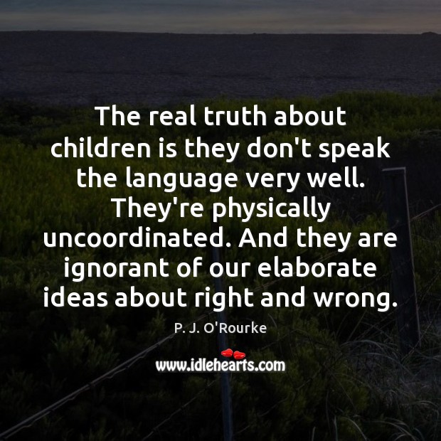 The real truth about children is they don’t speak the language very P. J. O’Rourke Picture Quote
