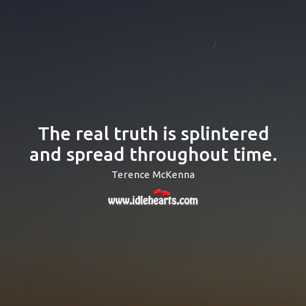 The real truth is splintered and spread throughout time. Terence McKenna Picture Quote