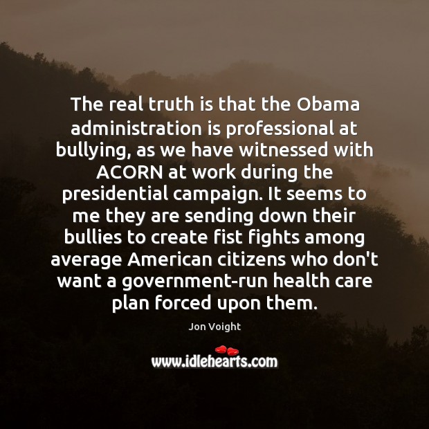 The real truth is that the Obama administration is professional at bullying, Jon Voight Picture Quote