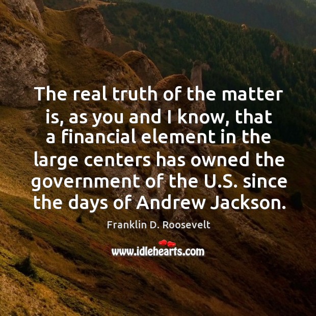 The real truth of the matter is, as you and I know, Franklin D. Roosevelt Picture Quote