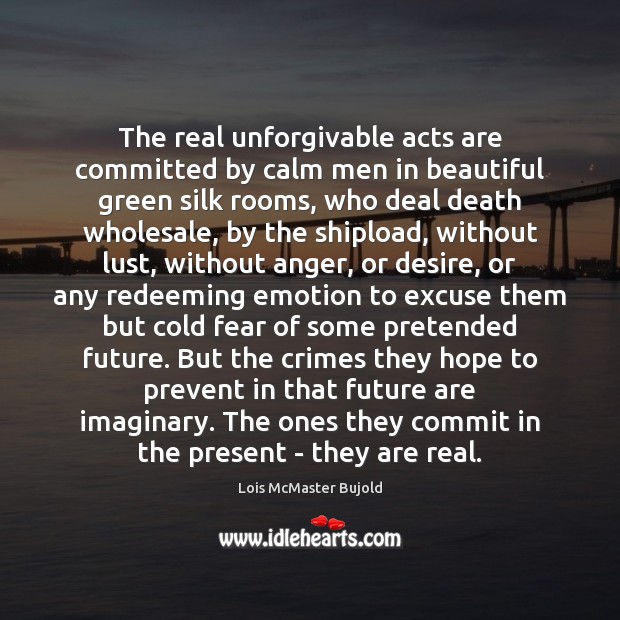 The real unforgivable acts are committed by calm men in beautiful green Lois McMaster Bujold Picture Quote