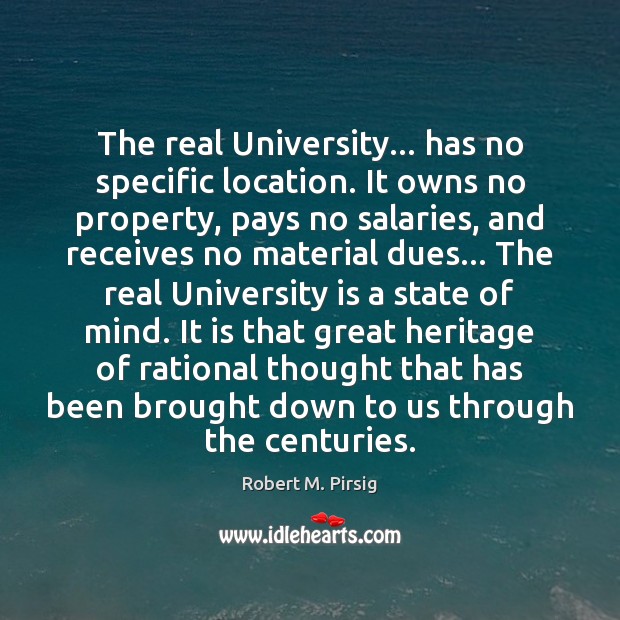 The real University… has no specific location. It owns no property, pays Robert M. Pirsig Picture Quote