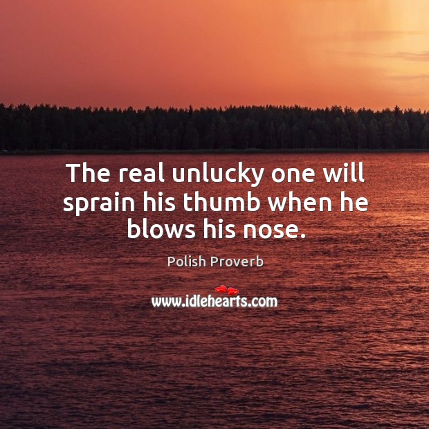 The real unlucky one will sprain his thumb when he blows his nose. Polish Proverbs Image