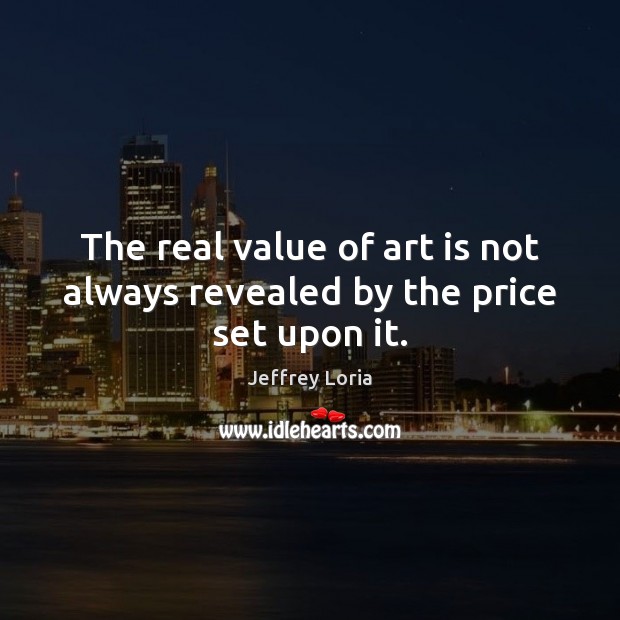 The real value of art is not always revealed by the price set upon it. Jeffrey Loria Picture Quote