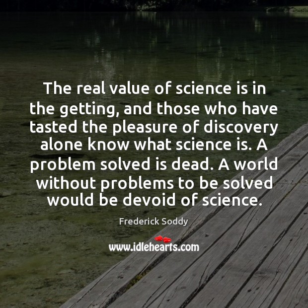 The real value of science is in the getting, and those who Frederick Soddy Picture Quote