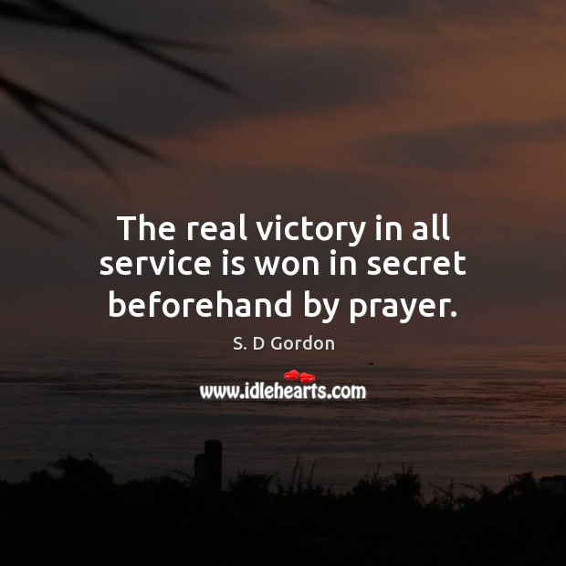 The real victory in all service is won in secret beforehand by prayer. S. D Gordon Picture Quote