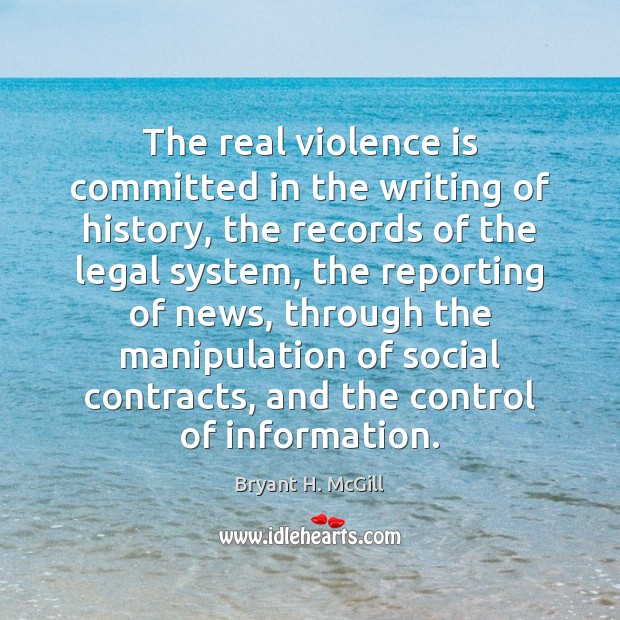 The real violence is committed in the writing of history, the records Bryant H. McGill Picture Quote